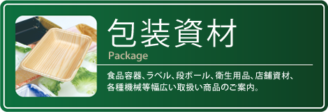 『包装資材』食品容器、ラベル、段ボール、衛星用品、店舗資材、各種機械等幅広い取扱い商品のご案内。